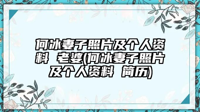 何冰妻子照片及個(gè)人資料 老婆(何冰妻子照片及個(gè)人資料 簡(jiǎn)歷)