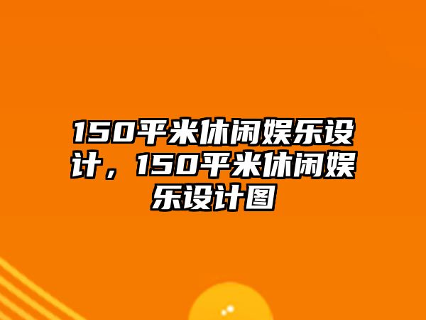 150平米休閑娛樂(lè )設計，150平米休閑娛樂(lè )設計圖