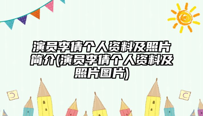 演員李倩個(gè)人資料及照片簡(jiǎn)介(演員李倩個(gè)人資料及照片圖片)