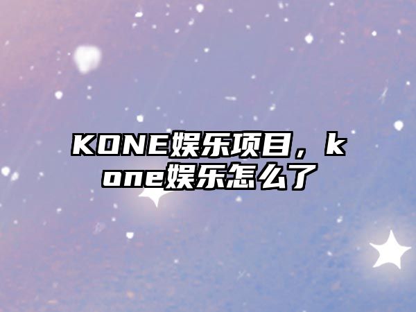 KONE娛樂(lè )項目，kone娛樂(lè )怎么了