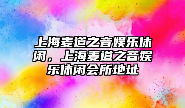 上海麥道之音娛樂(lè )休閑，上海麥道之音娛樂(lè )休閑會(huì )所地址