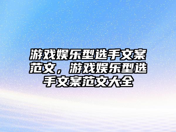 游戲娛樂(lè )型選手文案范文，游戲娛樂(lè )型選手文案范文大全