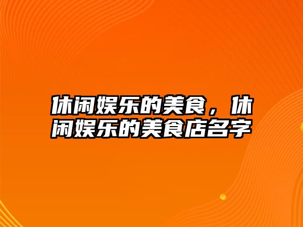 休閑娛樂(lè )的美食，休閑娛樂(lè )的美食店名字