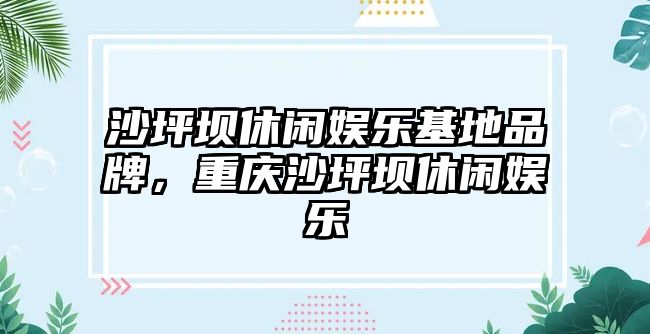 沙坪壩休閑娛樂(lè )基地品牌，重慶沙坪壩休閑娛樂(lè )