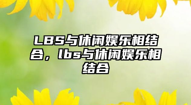 LBS與休閑娛樂(lè )相結合，lbs與休閑娛樂(lè )相結合