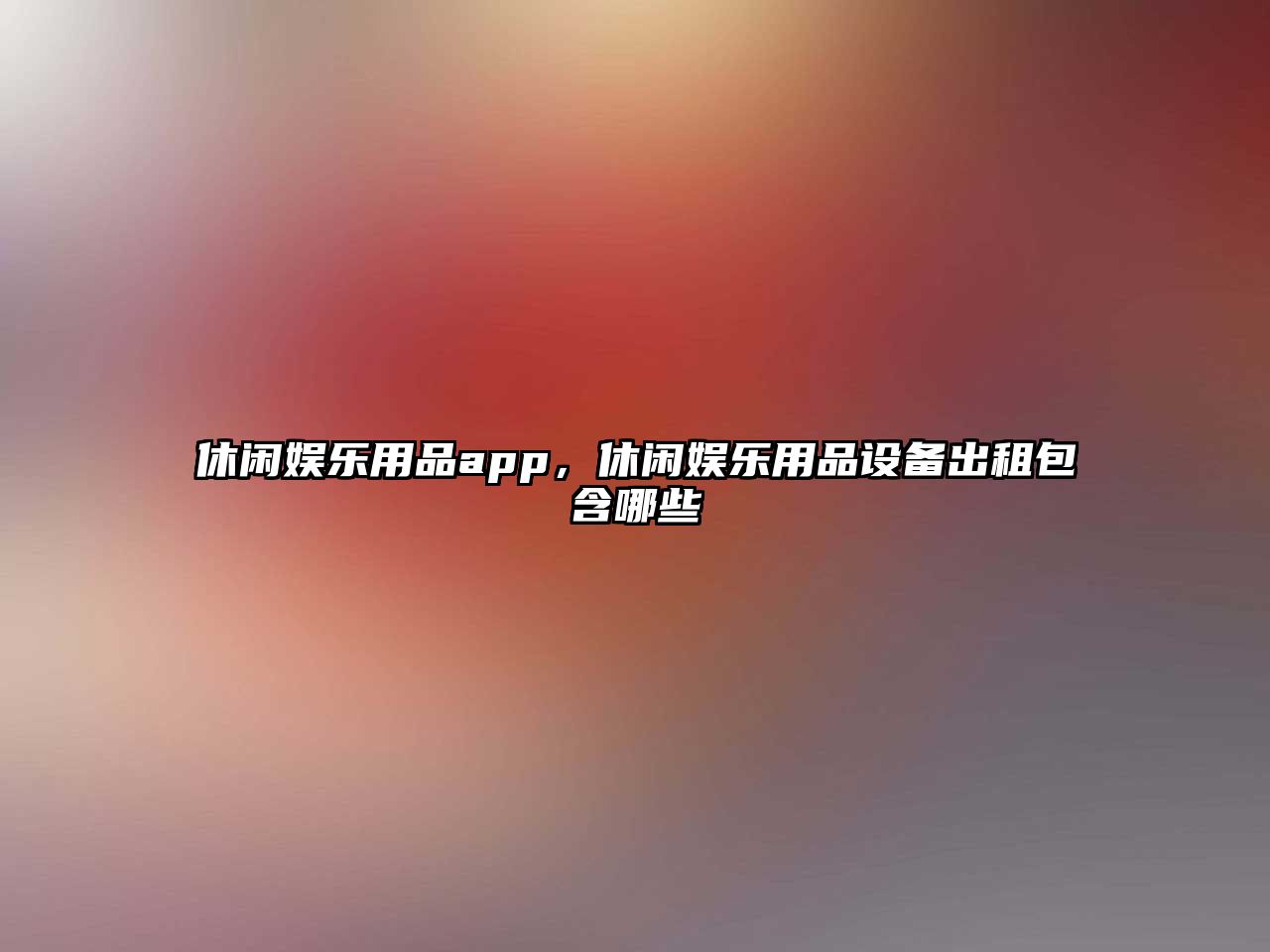 休閑娛樂(lè )用品app，休閑娛樂(lè )用品設備出租包含哪些