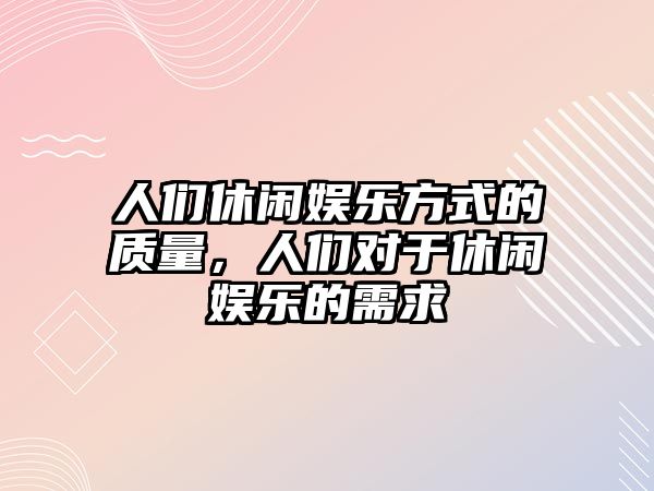 人們休閑娛樂(lè )方式的質(zhì)量，人們對于休閑娛樂(lè )的需求