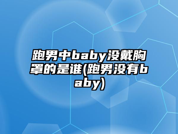 跑男中baby沒(méi)戴胸罩的是誰(shuí)(跑男沒(méi)有baby)