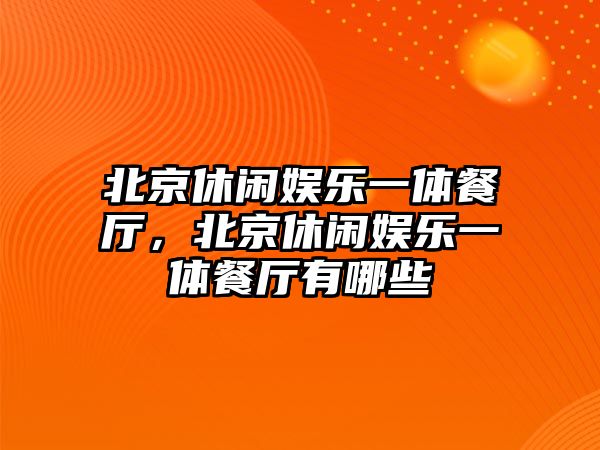 北京休閑娛樂(lè )一體餐廳，北京休閑娛樂(lè )一體餐廳有哪些