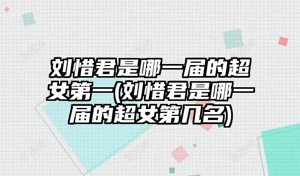 劉惜君是哪一屆的超女第一(劉惜君是哪一屆的超女第幾名)