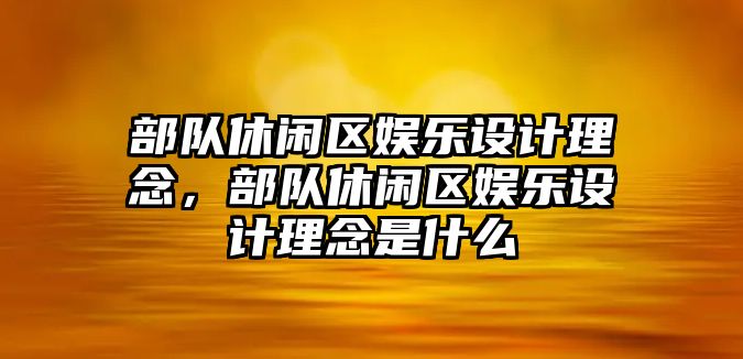 部隊休閑區娛樂(lè )設計理念，部隊休閑區娛樂(lè )設計理念是什么