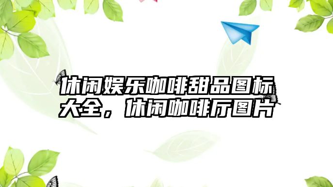 休閑娛樂(lè )咖啡甜品圖標大全，休閑咖啡廳圖片