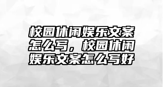 校園休閑娛樂(lè )文案怎么寫(xiě)，校園休閑娛樂(lè )文案怎么寫(xiě)好