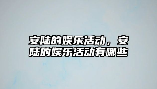 安陸的娛樂(lè )活動(dòng)，安陸的娛樂(lè )活動(dòng)有哪些