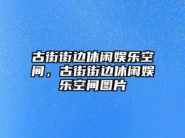 古街街邊休閑娛樂(lè )空間，古街街邊休閑娛樂(lè )空間圖片