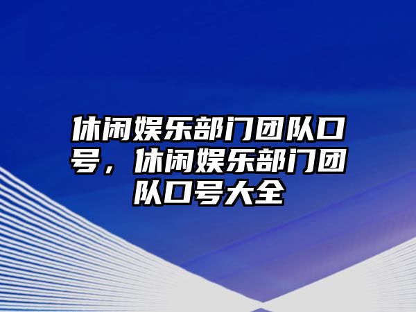 休閑娛樂(lè )部門(mén)團隊口號，休閑娛樂(lè )部門(mén)團隊口號大全