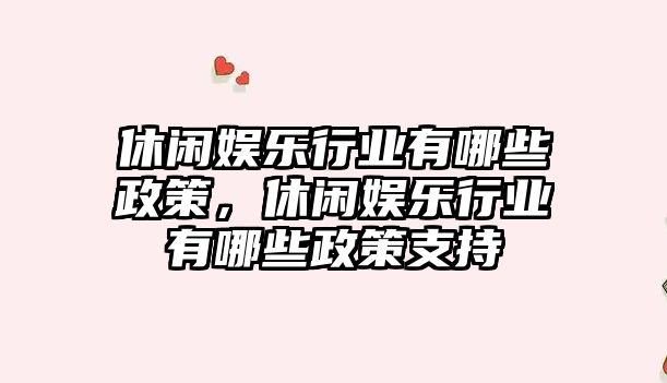 休閑娛樂(lè )行業(yè)有哪些政策，休閑娛樂(lè )行業(yè)有哪些政策支持