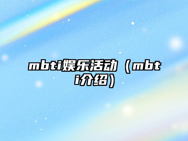 mbti娛樂(lè )活動(dòng)（mbti介紹）