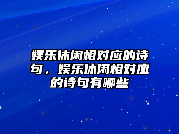 娛樂(lè )休閑相對應的詩(shī)句，娛樂(lè )休閑相對應的詩(shī)句有哪些