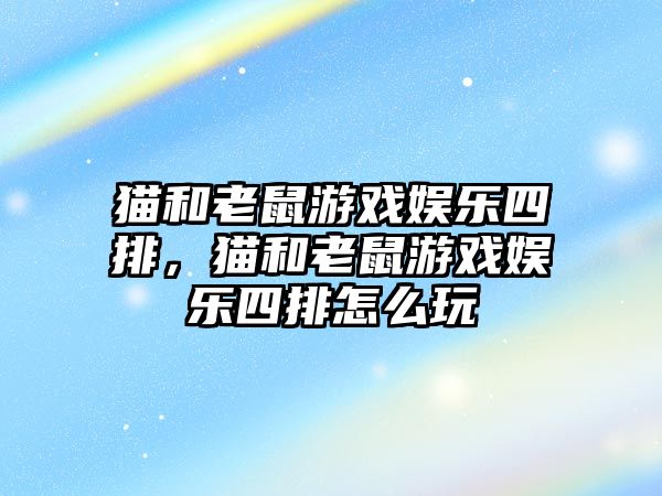 貓和老鼠游戲娛樂(lè )四排，貓和老鼠游戲娛樂(lè )四排怎么玩