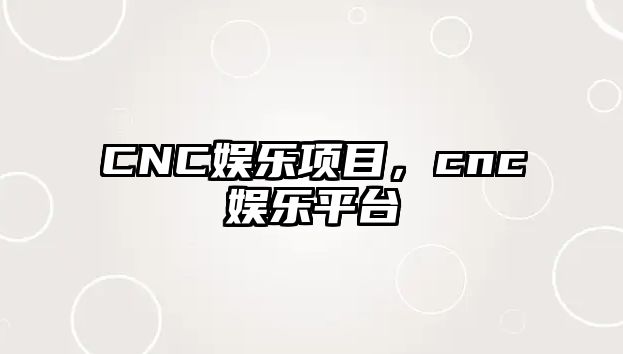 CNC娛樂(lè )項目，cnc娛樂(lè )平臺