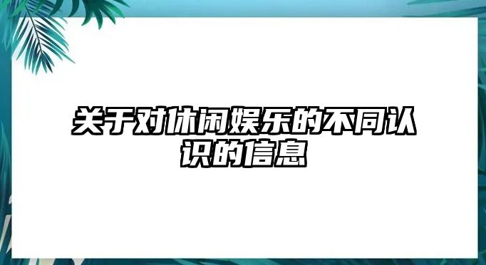 關(guān)于對休閑娛樂(lè )的不同認識的信息