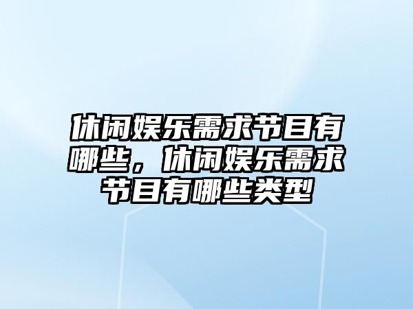 休閑娛樂(lè )需求節目有哪些，休閑娛樂(lè )需求節目有哪些類(lèi)型