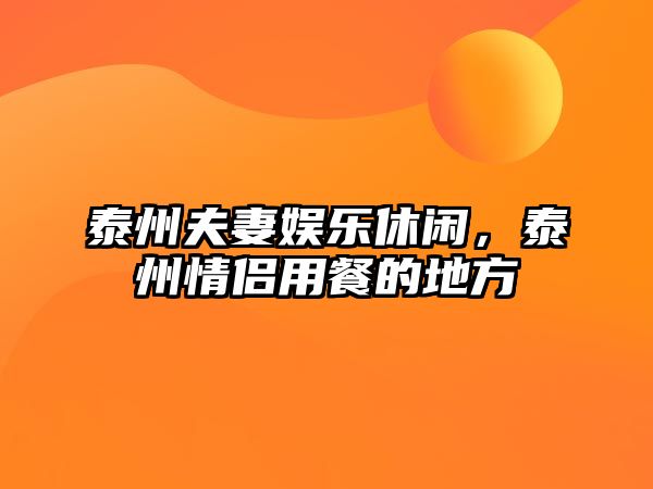 泰州夫妻娛樂(lè )休閑，泰州情侶用餐的地方