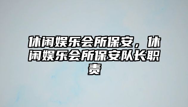 休閑娛樂(lè )會(huì )所保安，休閑娛樂(lè )會(huì )所保安隊長(cháng)職責