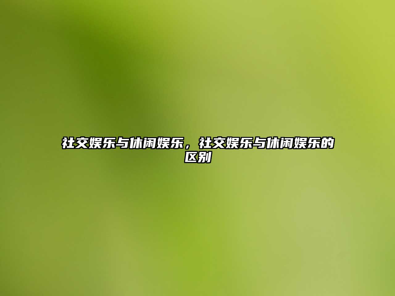 社交娛樂(lè )與休閑娛樂(lè )，社交娛樂(lè )與休閑娛樂(lè )的區別