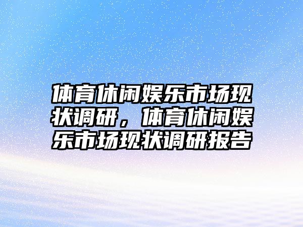 體育休閑娛樂(lè )市場(chǎng)現狀調研，體育休閑娛樂(lè )市場(chǎng)現狀調研報告