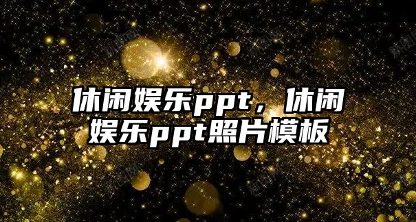 休閑娛樂(lè )ppt，休閑娛樂(lè )ppt照片模板