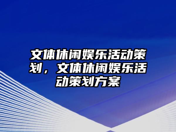 文體休閑娛樂(lè )活動(dòng)策劃，文體休閑娛樂(lè )活動(dòng)策劃方案