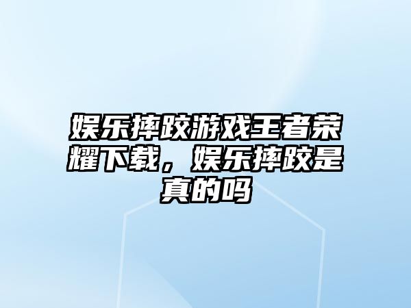 娛樂(lè )摔跤游戲王者榮耀下載，娛樂(lè )摔跤是真的嗎