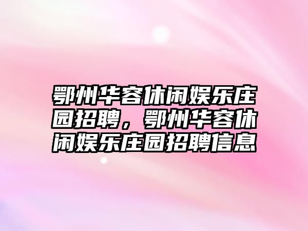 鄂州華容休閑娛樂(lè )莊園招聘，鄂州華容休閑娛樂(lè )莊園招聘信息