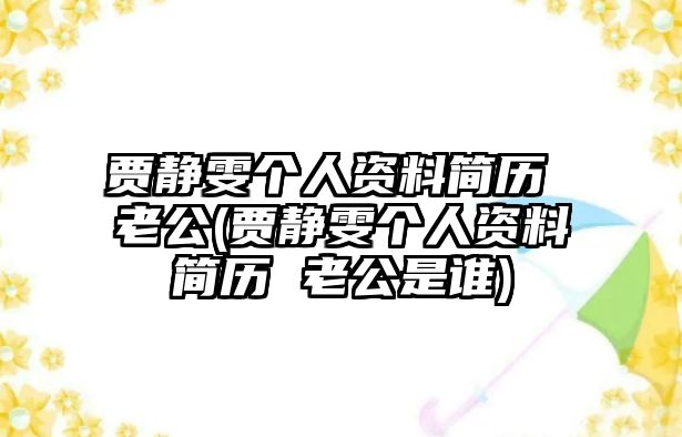 賈靜雯個(gè)人資料簡(jiǎn)歷 老公(賈靜雯個(gè)人資料簡(jiǎn)歷 老公是誰(shuí))