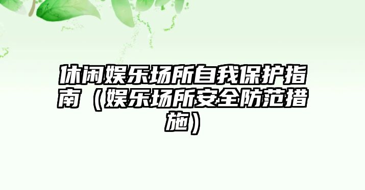 休閑娛樂(lè )場(chǎng)所自我保護指南（娛樂(lè )場(chǎng)所安全防范措施）