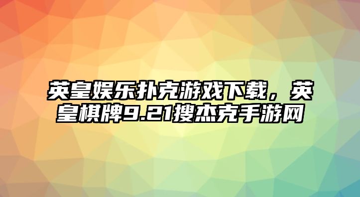 英皇娛樂(lè )撲克游戲下載，英皇棋牌9.21搜杰克手游網(wǎng)