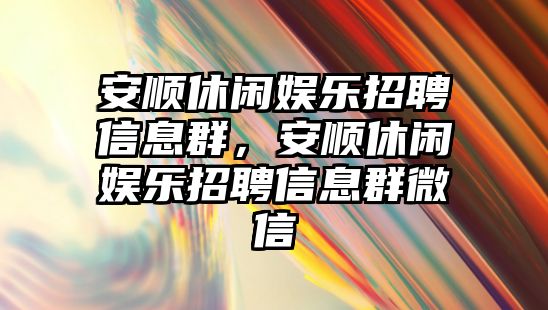 安順休閑娛樂(lè )招聘信息群，安順休閑娛樂(lè )招聘信息群微信