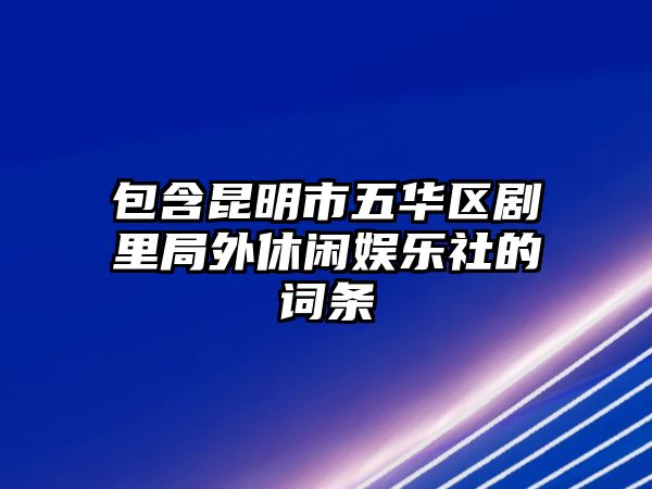 包含昆明市五華區劇里局外休閑娛樂(lè )社的詞條