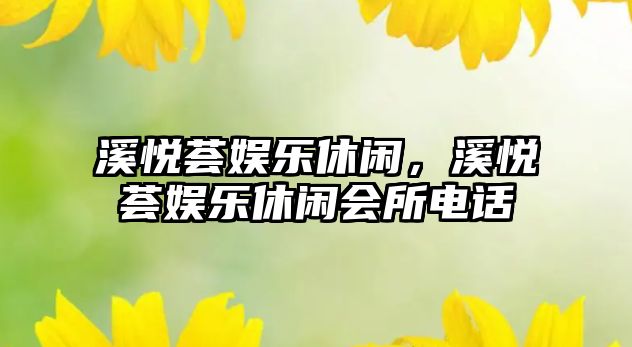 溪悅薈娛樂(lè )休閑，溪悅薈娛樂(lè )休閑會(huì )所電話(huà)