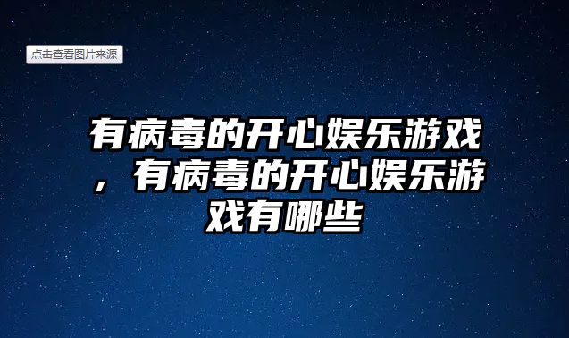 有病毒的開(kāi)心娛樂(lè )游戲，有病毒的開(kāi)心娛樂(lè )游戲有哪些