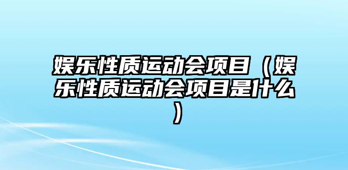 娛樂(lè )性質(zhì)運動(dòng)會(huì )項目（娛樂(lè )性質(zhì)運動(dòng)會(huì )項目是什么）