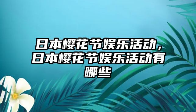 日本櫻花節娛樂(lè )活動(dòng)，日本櫻花節娛樂(lè )活動(dòng)有哪些