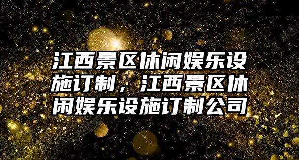 江西景區休閑娛樂(lè )設施訂制，江西景區休閑娛樂(lè )設施訂制公司