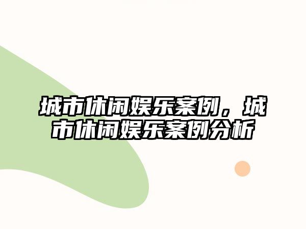 城市休閑娛樂(lè )案例，城市休閑娛樂(lè )案例分析