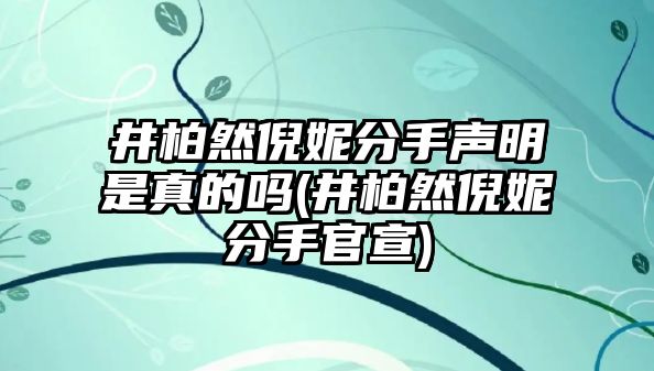 井柏然倪妮分手聲明是真的嗎(井柏然倪妮分手官宣)