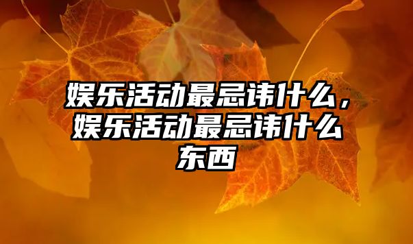 娛樂(lè )活動(dòng)最忌諱什么，娛樂(lè )活動(dòng)最忌諱什么東西