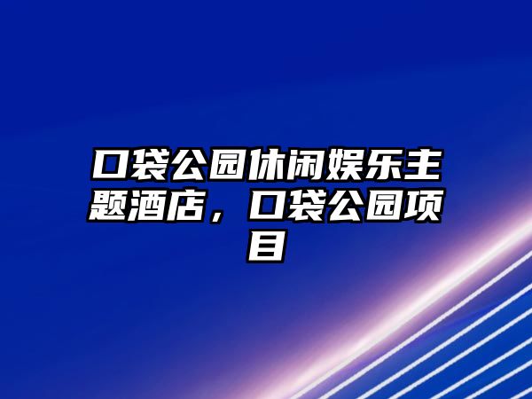 口袋公園休閑娛樂(lè )主題酒店，口袋公園項目