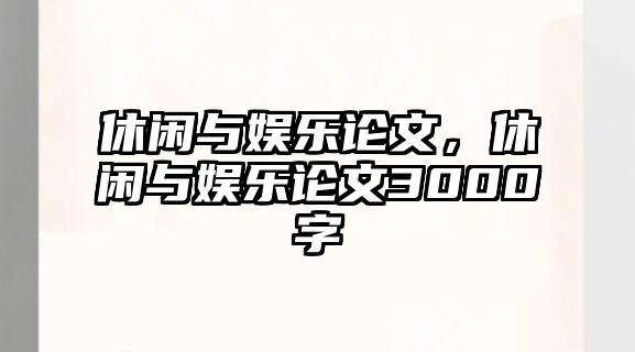 休閑與娛樂(lè )論文，休閑與娛樂(lè )論文3000字